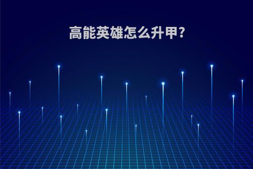 高能英雄怎么升甲?