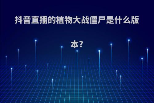 抖音直播的植物大战僵尸是什么版本?