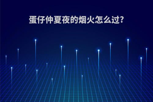 蛋仔仲夏夜的烟火怎么过?