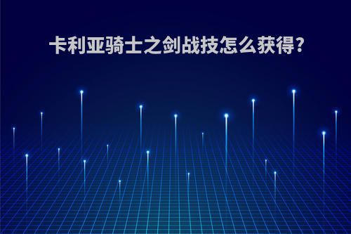 卡利亚骑士之剑战技怎么获得?