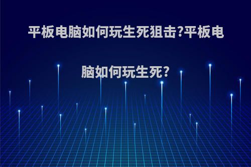 平板电脑如何玩生死狙击?平板电脑如何玩生死?