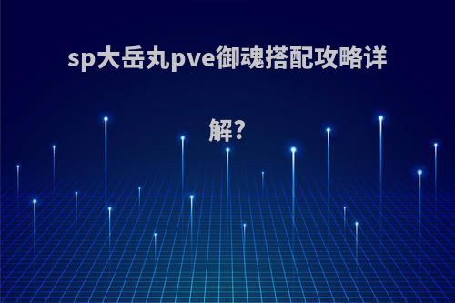 sp大岳丸pve御魂搭配攻略详解?
