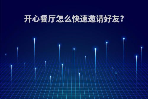 开心餐厅怎么快速邀请好友?