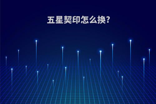 五星契印怎么换?
