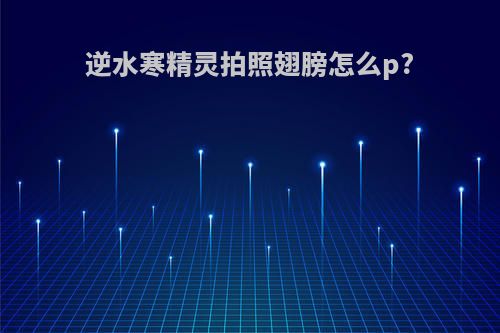逆水寒精灵拍照翅膀怎么p?