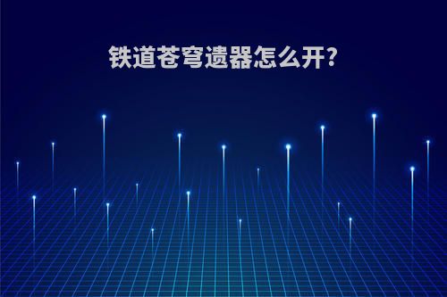 铁道苍穹遗器怎么开?
