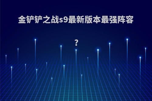 金铲铲之战s9最新版本最强阵容?