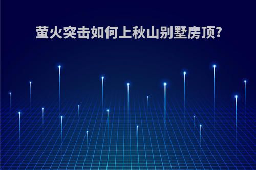 萤火突击如何上秋山别墅房顶?