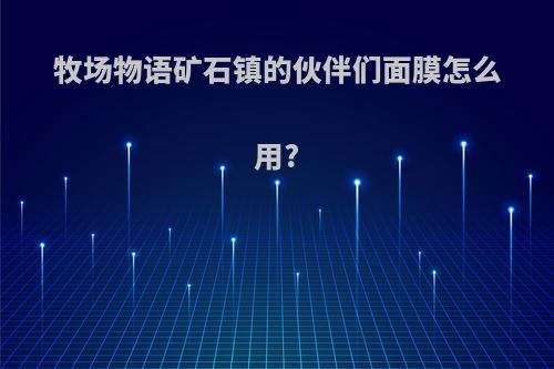 牧场物语矿石镇的伙伴们面膜怎么用?