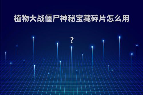 植物大战僵尸神秘宝藏碎片怎么用?