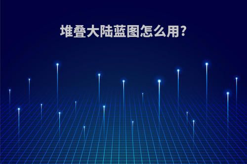 堆叠大陆蓝图怎么用?