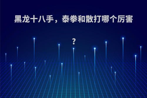 黑龙十八手，泰拳和散打哪个厉害?