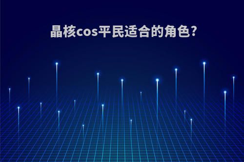 晶核cos平民适合的角色?