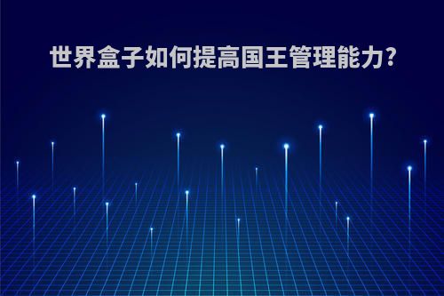 世界盒子如何提高国王管理能力?