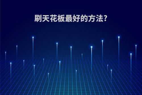 刷天花板最好的方法?