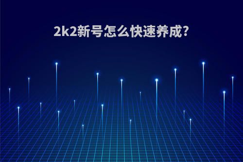 2k2新号怎么快速养成?