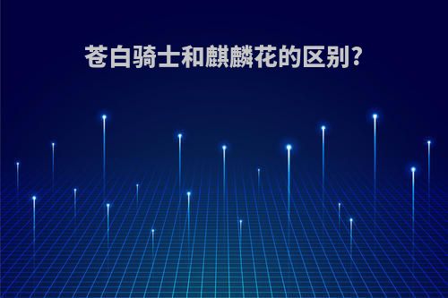 苍白骑士和麒麟花的区别?