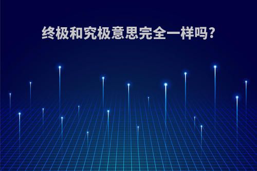 终极和究极意思完全一样吗?