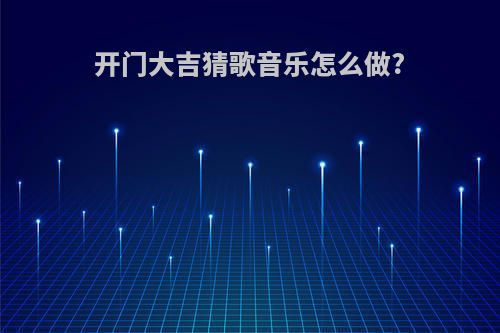开门大吉猜歌音乐怎么做?