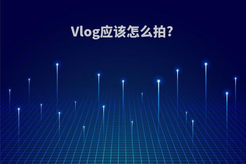Vlog应该怎么拍?