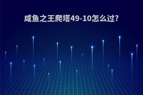 咸鱼之王爬塔49-10怎么过?