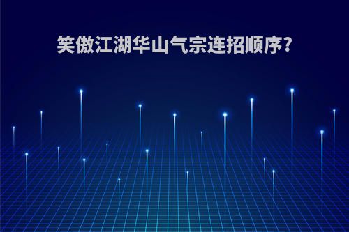 笑傲江湖华山气宗连招顺序?