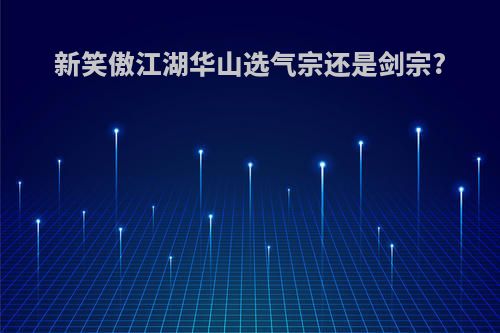 新笑傲江湖华山选气宗还是剑宗?
