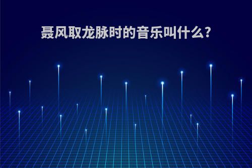 聂风取龙脉时的音乐叫什么?