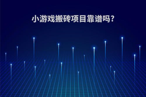 小游戏搬砖项目靠谱吗?
