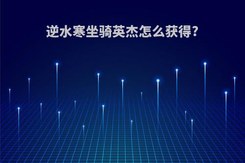 逆水寒坐骑英杰怎么获得?
