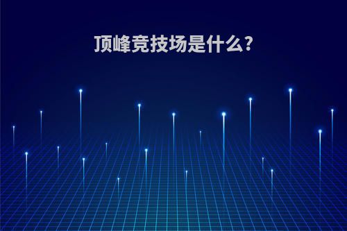 顶峰竞技场是什么?