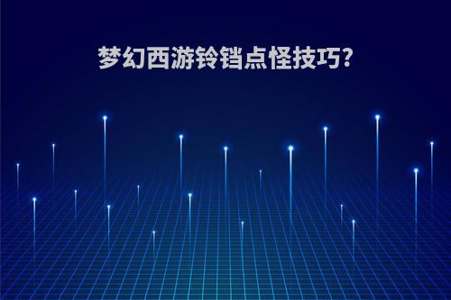 梦幻西游铃铛点怪技巧?