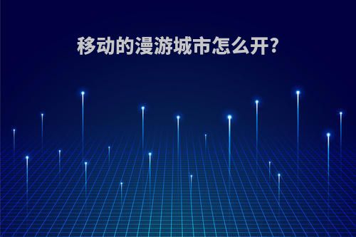 移动的漫游城市怎么开?