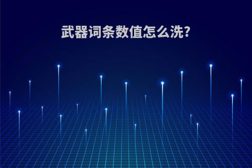 武器词条数值怎么洗?
