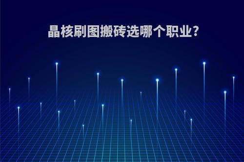 晶核刷图搬砖选哪个职业?