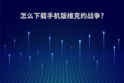 怎么下载手机版维克的战争?