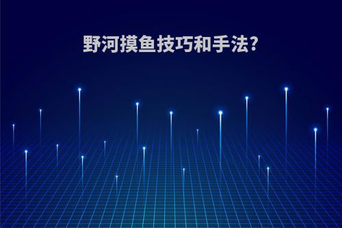 野河摸鱼技巧和手法?