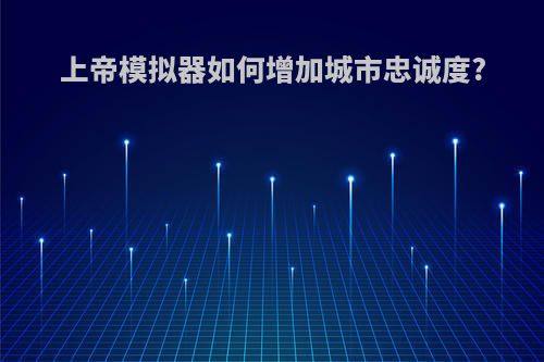 上帝模拟器如何增加城市忠诚度?
