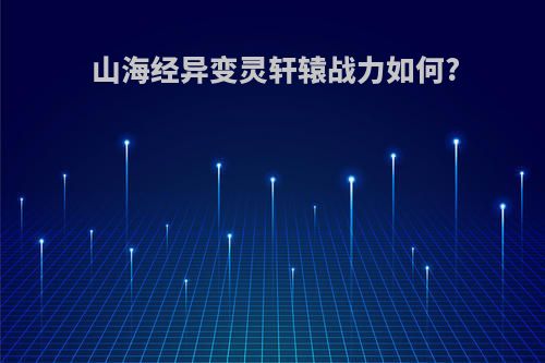 山海经异变灵轩辕战力如何?