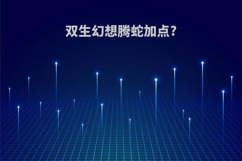 双生幻想腾蛇加点?