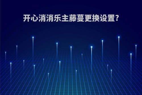 开心消消乐主藤蔓更换设置?