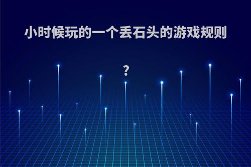 小时候玩的一个丢石头的游戏规则?
