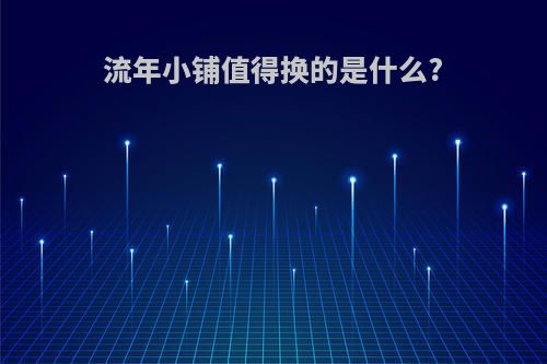流年小铺值得换的是什么?