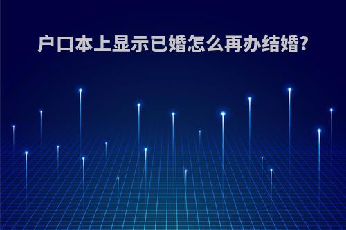 户口本上显示已婚怎么再办结婚?