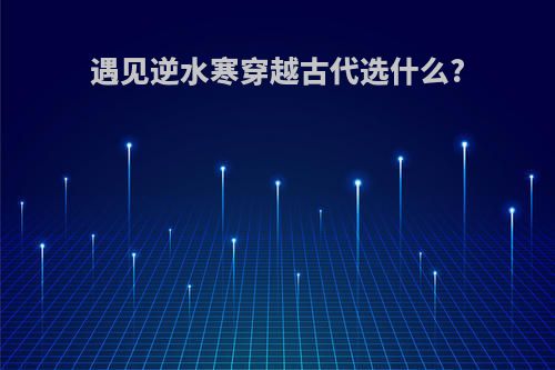 遇见逆水寒穿越古代选什么?