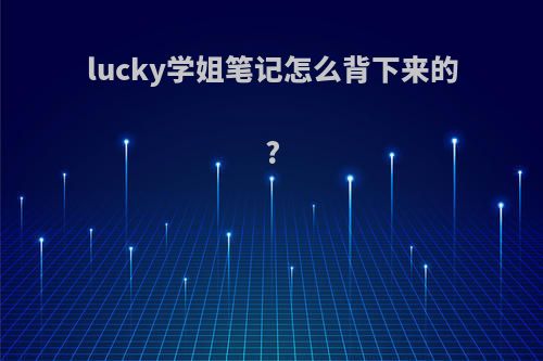 lucky学姐笔记怎么背下来的?