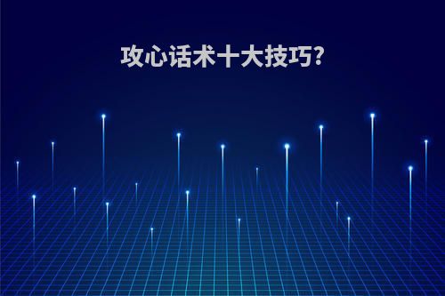 攻心话术十大技巧?