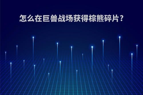 怎么在巨兽战场获得棕熊碎片?