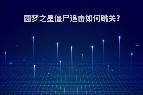 圆梦之星僵尸追击如何跳关?