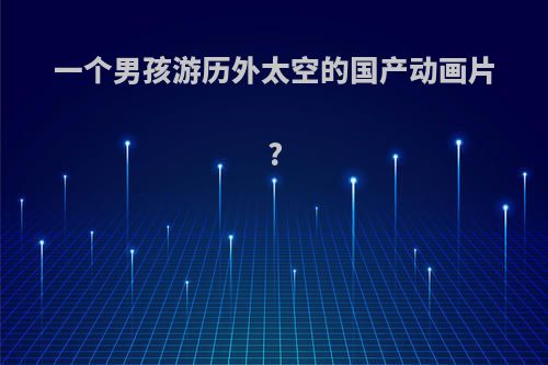 一个男孩游历外太空的国产动画片?